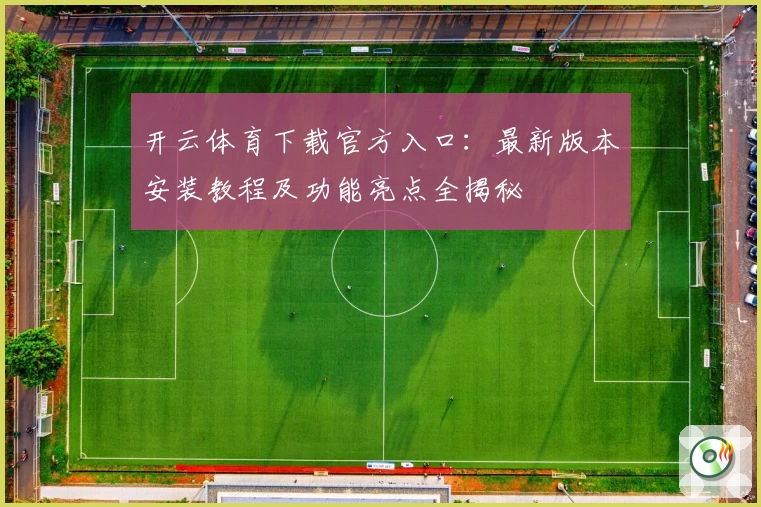 开云体育下载官方入口：最新版本安装教程及功能亮点全揭秘