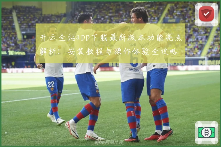 开云全站app下载最新版本功能亮点解析：安装教程与操作体验全攻略