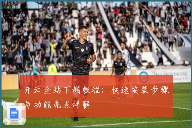 开云全站下载教程：快速安装步骤与功能亮点详解