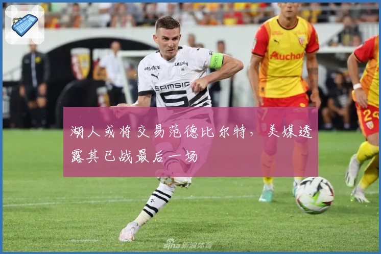 湖人或将交易范德比尔特，美媒透露其已战最后一场