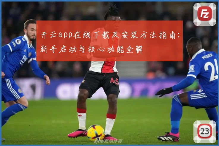 开云app在线下载及安装方法指南：新手启动与核心功能全解