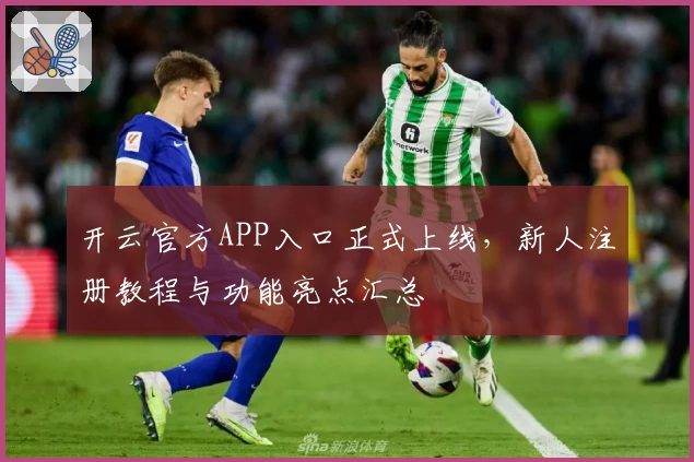 开云官方APP入口正式上线，新人注册教程与功能亮点汇总