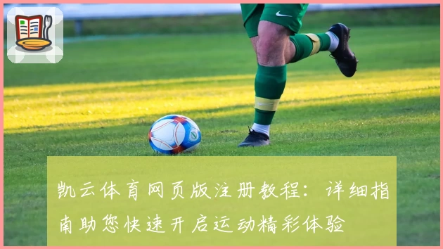 凯云体育网页版注册教程：详细指南助您快速开启运动精彩体验