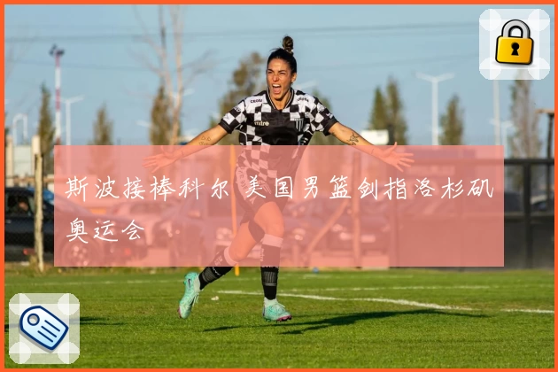 斯波接棒科尔 美国男篮剑指洛杉矶奥运会