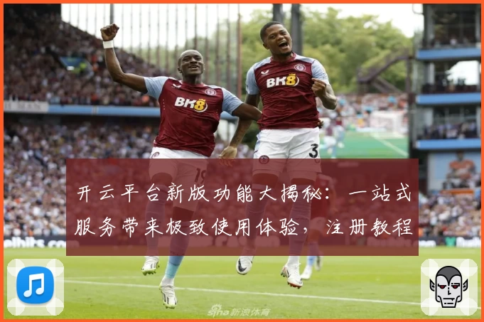 开云平台新版功能大揭秘：一站式服务带来极致使用体验，注册教程和安装方法全攻略