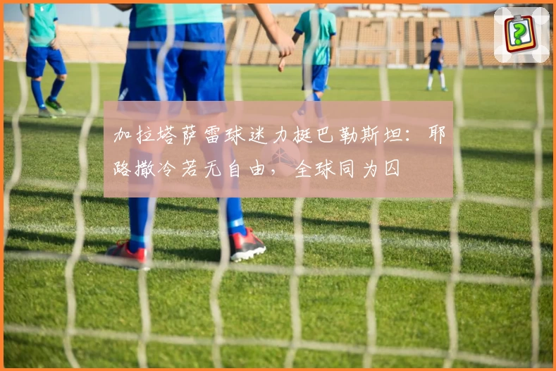 加拉塔萨雷球迷力挺巴勒斯坦：耶路撒冷若无自由，全球同为囚