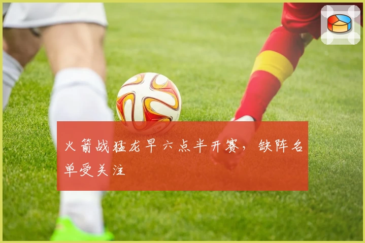 火箭战猛龙早六点半开赛，缺阵名单受关注