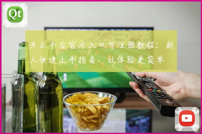 开云平台官方入口与注册教程：新人快速上手指南，让体验更简单