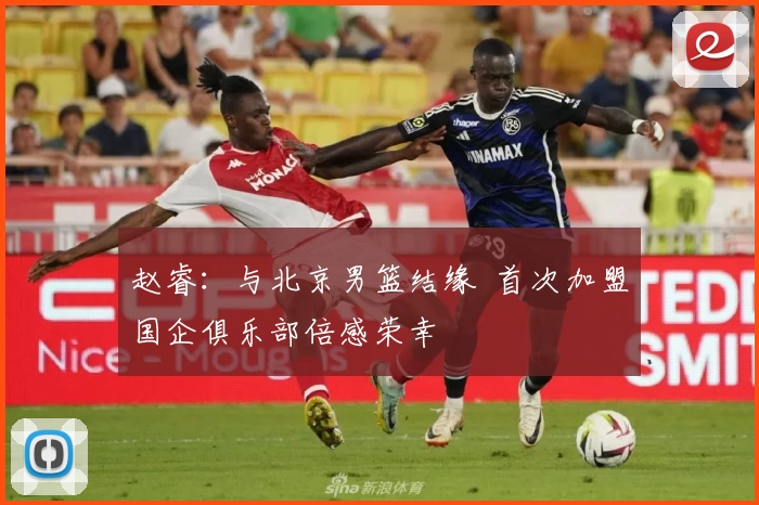 赵睿：与北京男篮结缘  首次加盟国企俱乐部倍感荣幸