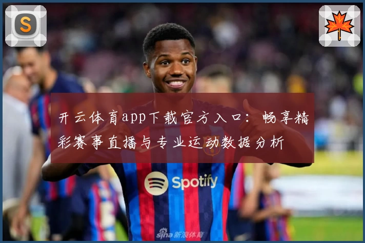 开云体育app下载官方入口：畅享精彩赛事直播与专业运动数据分析