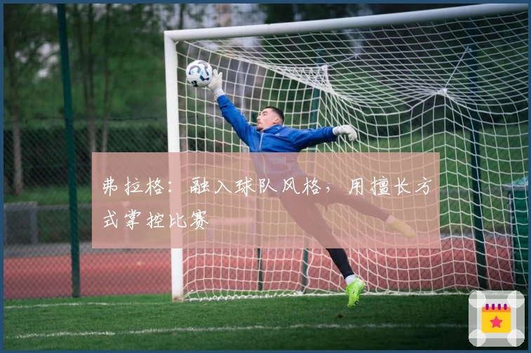 弗拉格：融入球队风格，用擅长方式掌控比赛