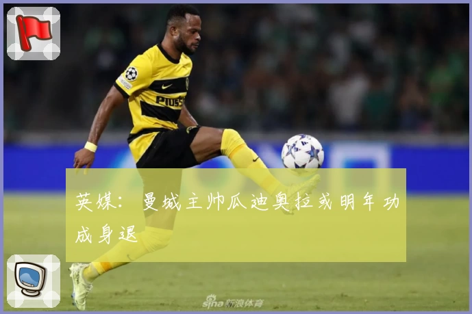 英媒：曼城主帅瓜迪奥拉或明年功成身退