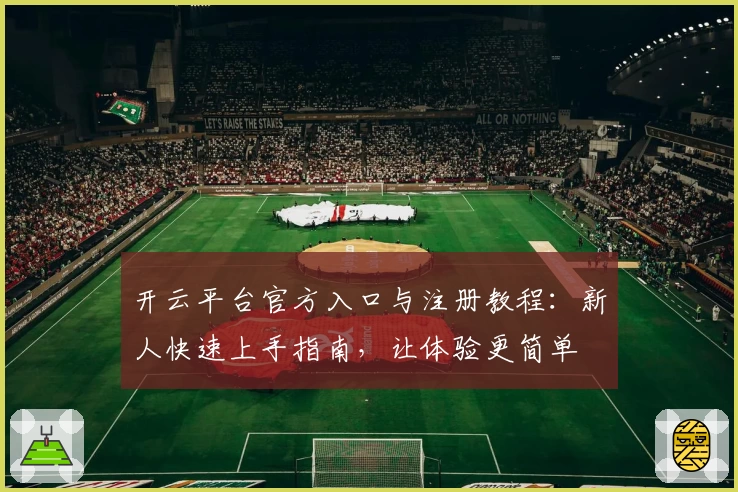 开云平台官方入口与注册教程：新人快速上手指南，让体验更简单