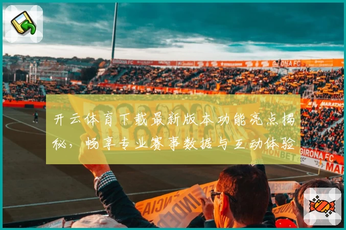 开云体育下载最新版本功能亮点揭秘，畅享专业赛事数据与互动体验