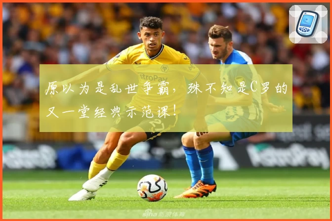 原以为是乱世争霸，殊不知是C罗的又一堂经典示范课！