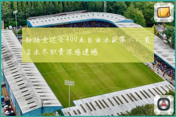 孙杨全运会400米自由泳获第六，直言未尽职责深感遗憾