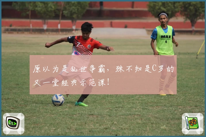 原以为是乱世争霸，殊不知是C罗的又一堂经典示范课！