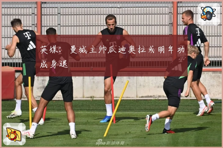 英媒：曼城主帅瓜迪奥拉或明年功成身退