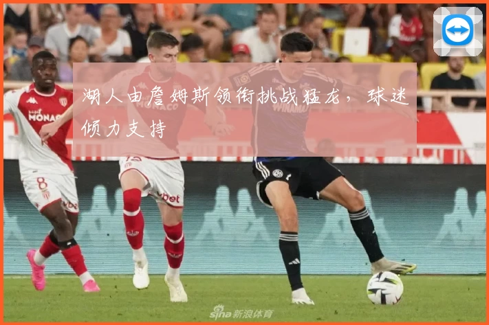 湖人由詹姆斯领衔挑战猛龙，球迷倾力支持