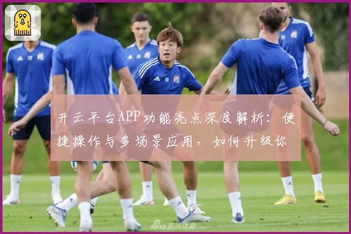 开云平台APP功能亮点深度解析：便捷操作与多场景应用，如何升级你的数字化体验