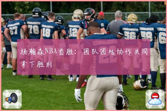 杨瀚森NBA首胜：团队团结协作共同拿下胜利