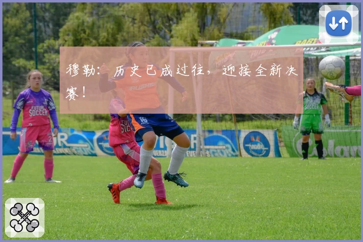 穆勒：历史已成过往，迎接全新决赛！