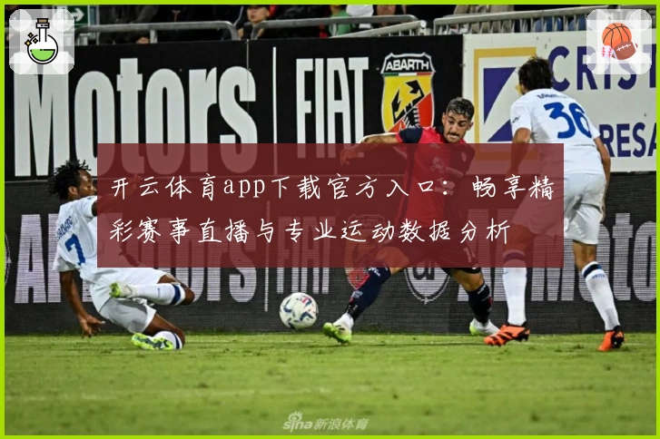 开云体育app下载官方入口：畅享精彩赛事直播与专业运动数据分析